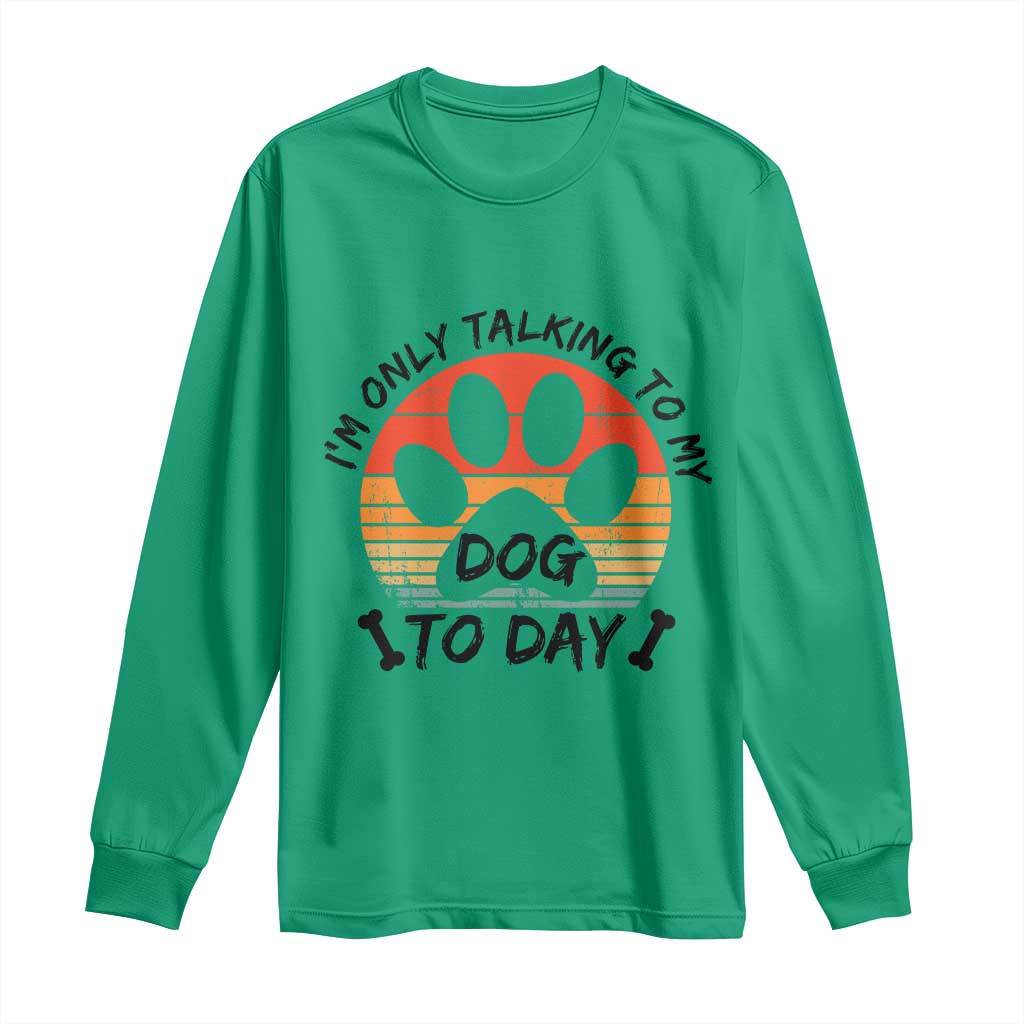 Dog Lover Humor Long Sleeve Shirt I Am Only Talking To My Dog Today TS12 Irish Green Print Your Wear