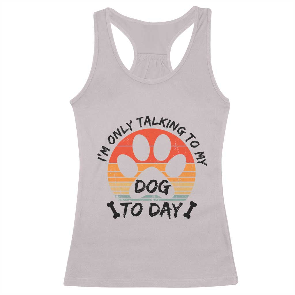 Dog Lover Humor Racerback Tank Top I Am Only Talking To My Dog Today TS12 Ice Gray Print Your Wear