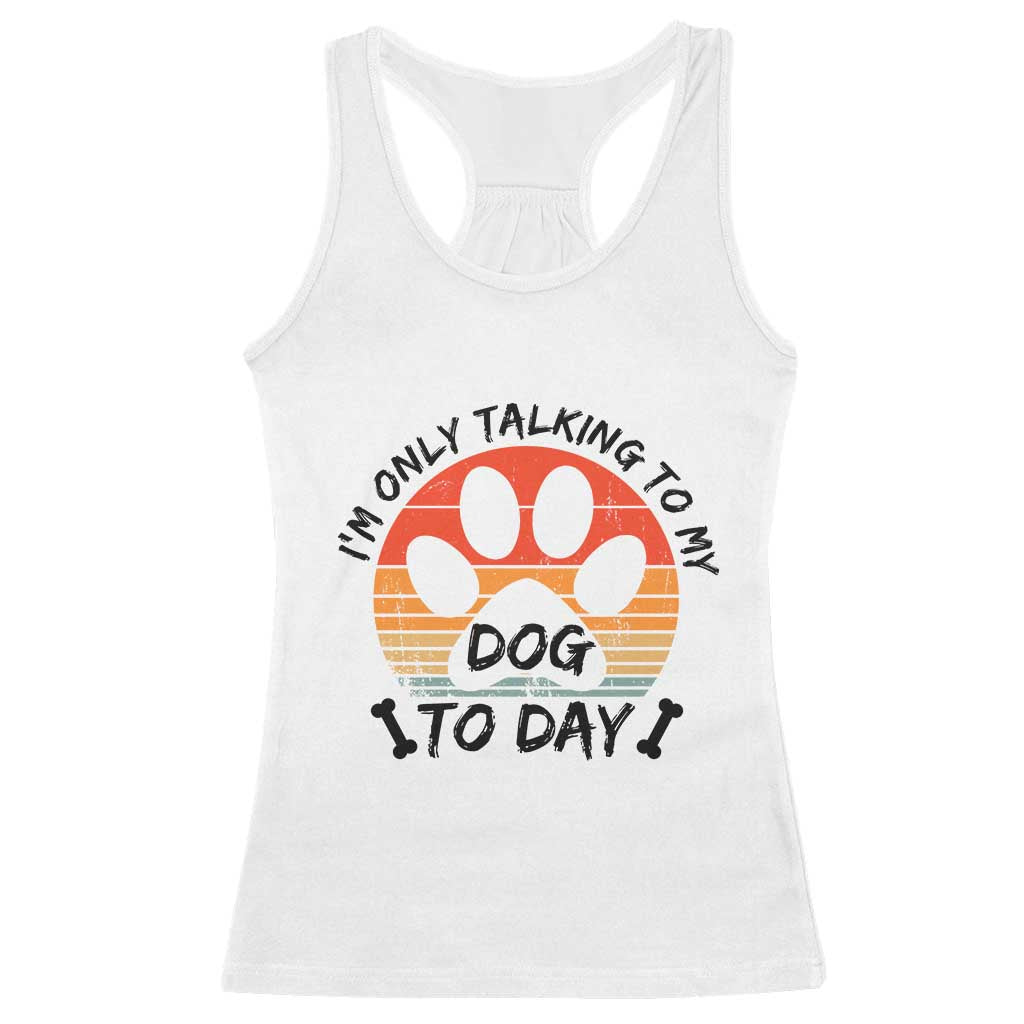 Dog Lover Humor Racerback Tank Top I Am Only Talking To My Dog Today TS12 White Print Your Wear