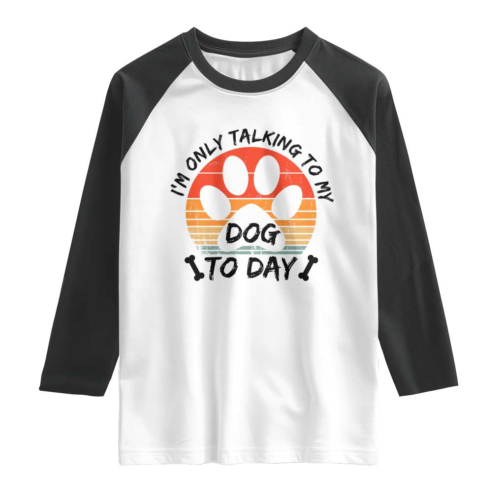 Dog Lover Humor Raglan Shirt I Am Only Talking To My Dog Today TS12 White Black Print Your Wear