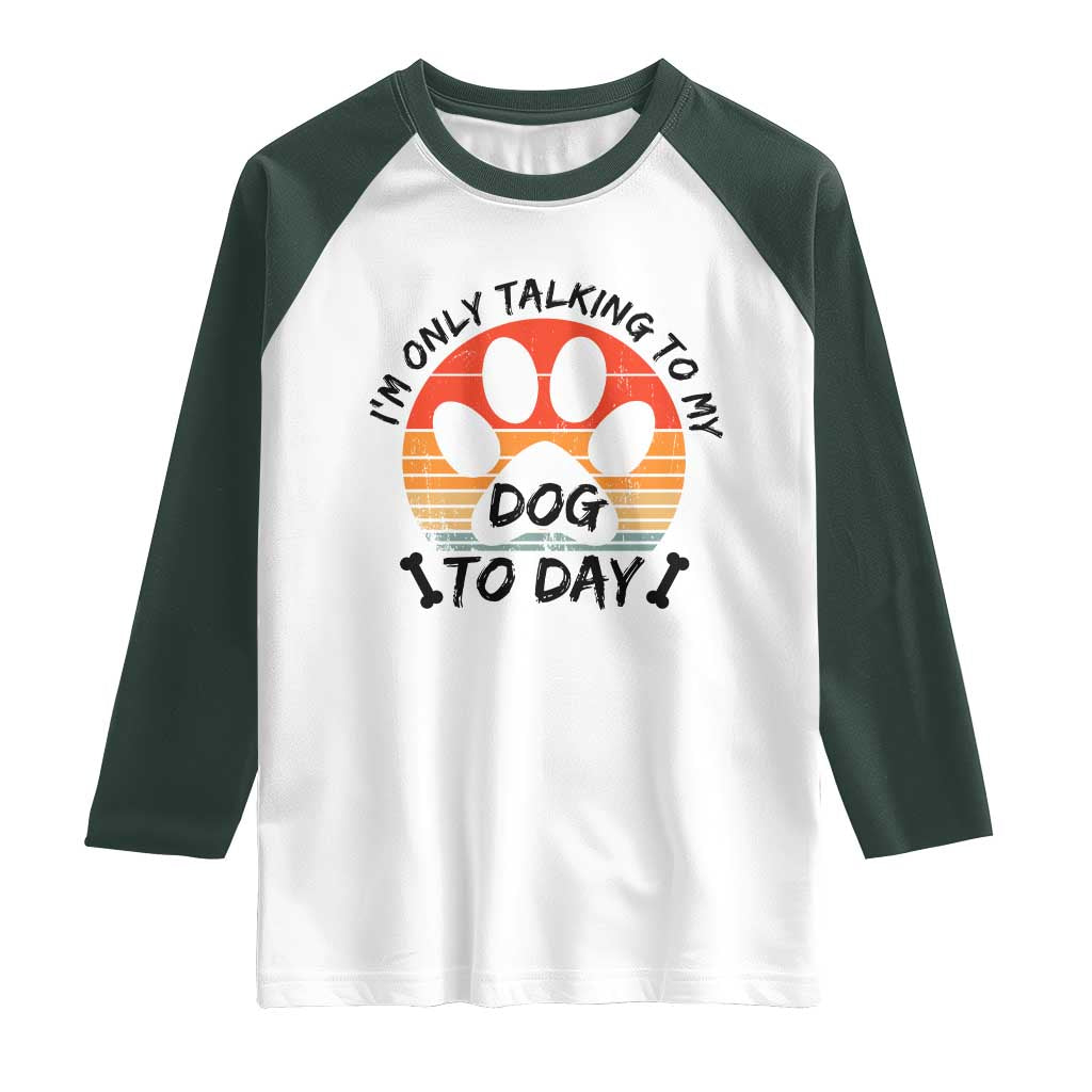 Dog Lover Humor Raglan Shirt I Am Only Talking To My Dog Today TS12 White Dark Forest Green Print Your Wear