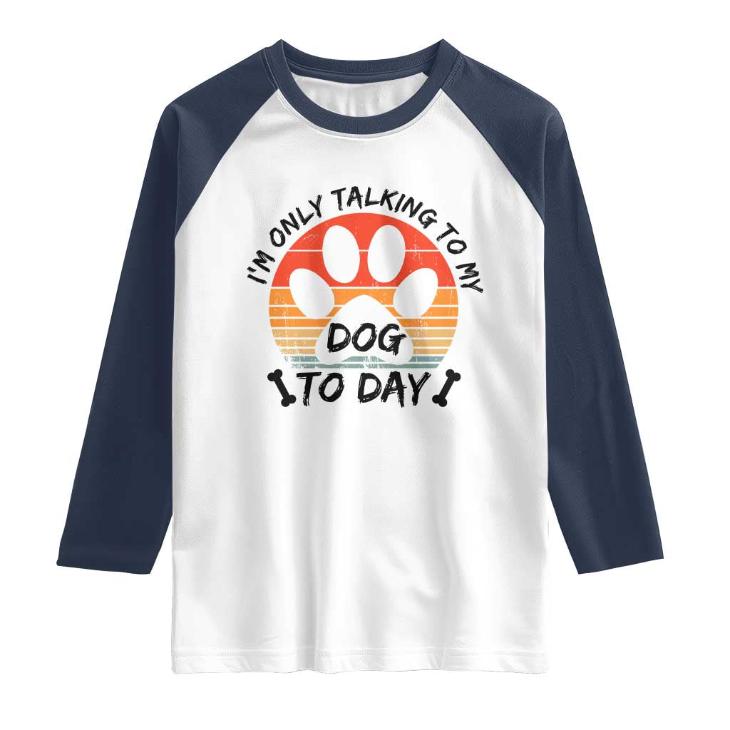 Dog Lover Humor Raglan Shirt I Am Only Talking To My Dog Today TS12 White Navy Print Your Wear