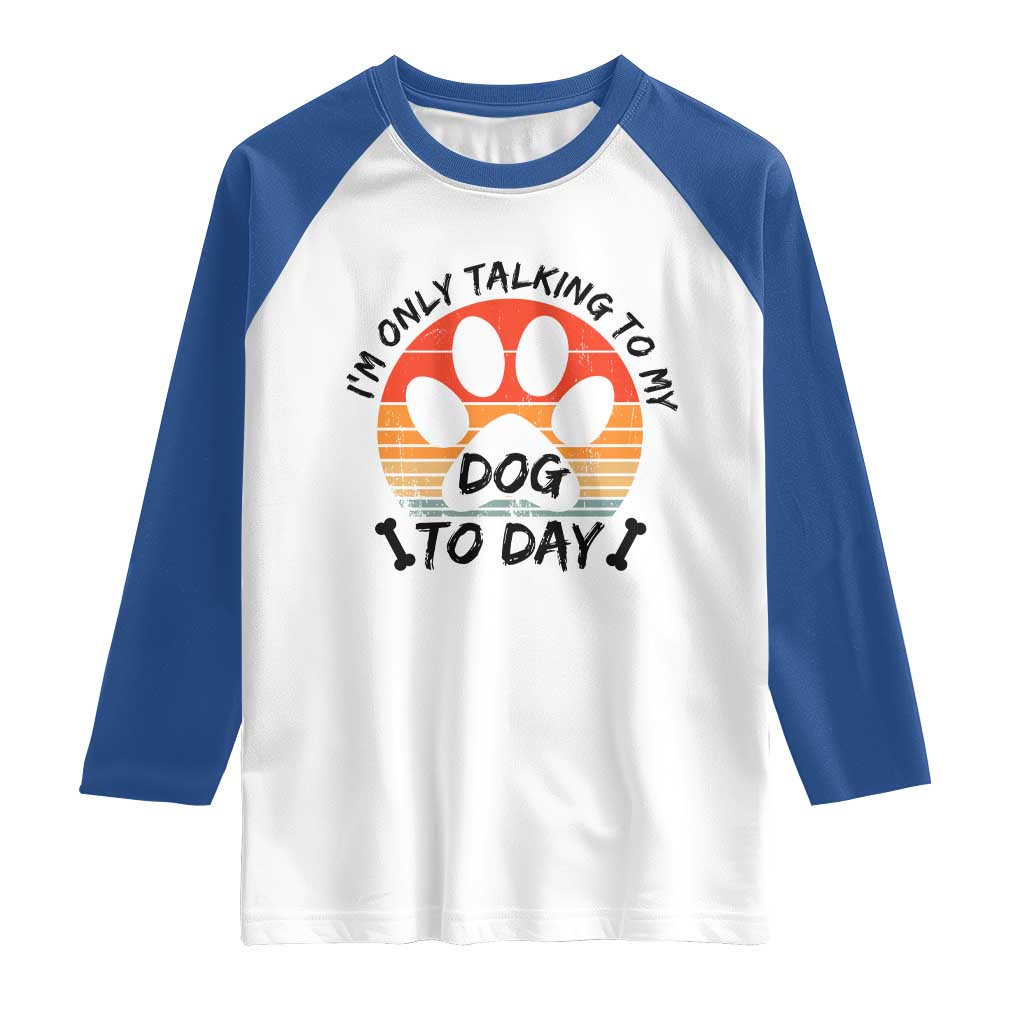 Dog Lover Humor Raglan Shirt I Am Only Talking To My Dog Today TS12 White Royal Print Your Wear