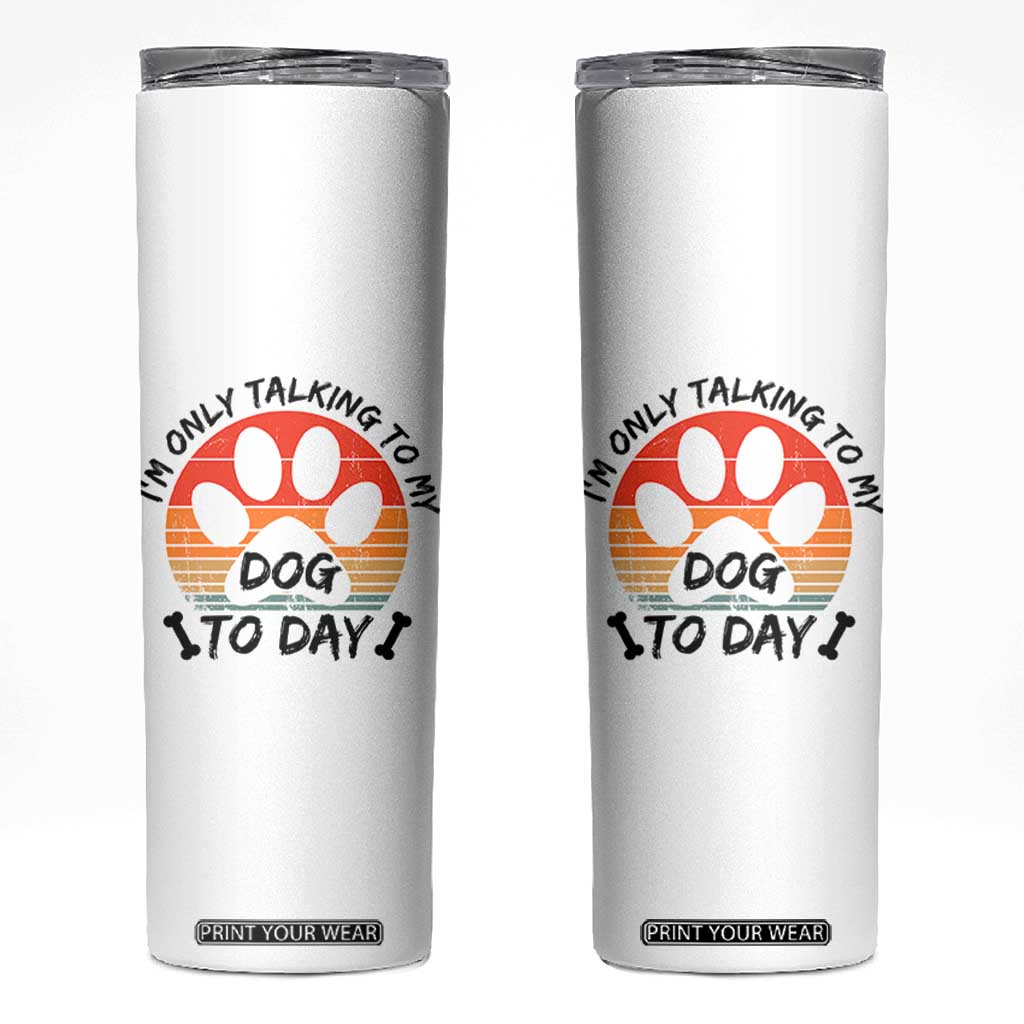 Dog Lover Humor Skinny Tumbler I Am Only Talking To My Dog Today TS12 White Print Your Wear