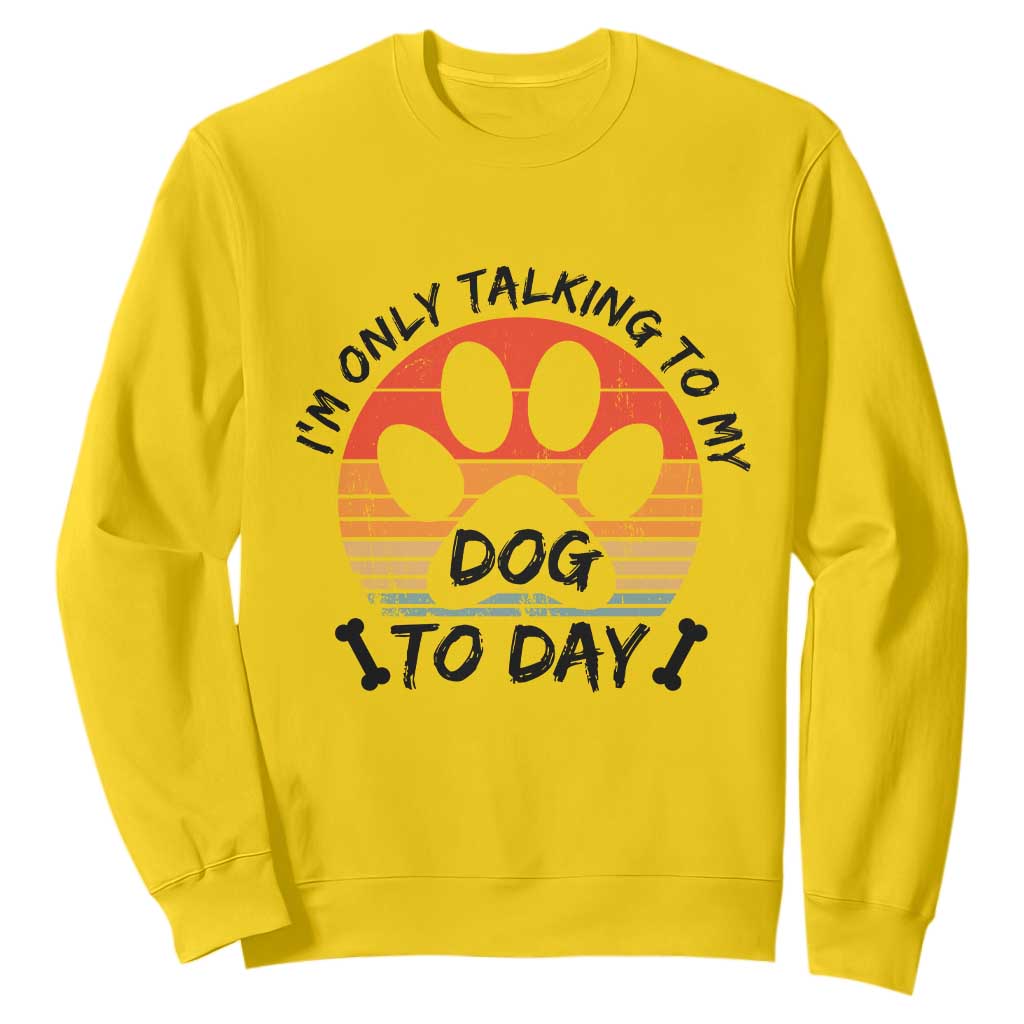 Dog Lover Humor Sweatshirt I Am Only Talking To My Dog Today TS12 Daisy Print Your Wear