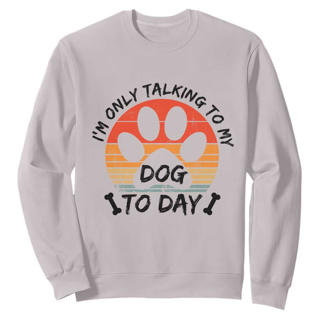 Dog Lover Humor Sweatshirt I Am Only Talking To My Dog Today TS12 Ice Gray Print Your Wear