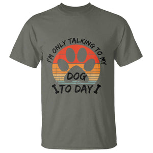Dog Lover Humor T Shirt I Am Only Talking To My Dog Today TS12 Military Green Print Your Wear