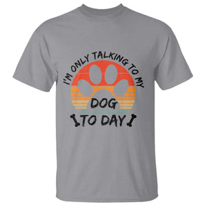 Dog Lover Humor T Shirt I Am Only Talking To My Dog Today TS12 Sport Gray Print Your Wear