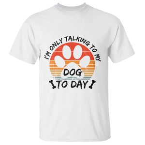Dog Lover Humor T Shirt I Am Only Talking To My Dog Today TS12 White Print Your Wear