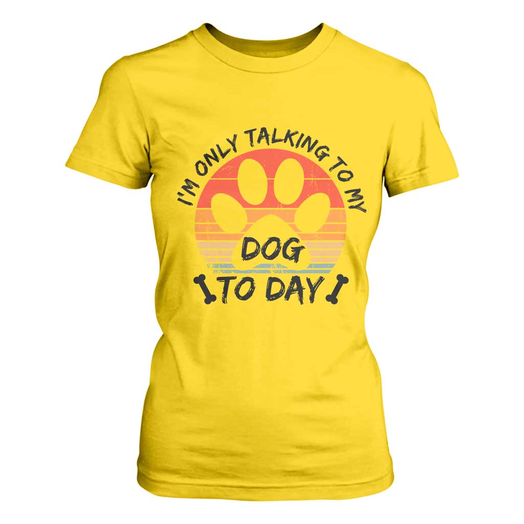 Dog Lover Humor T Shirt For Women I Am Only Talking To My Dog Today TS12 Daisy Print Your Wear