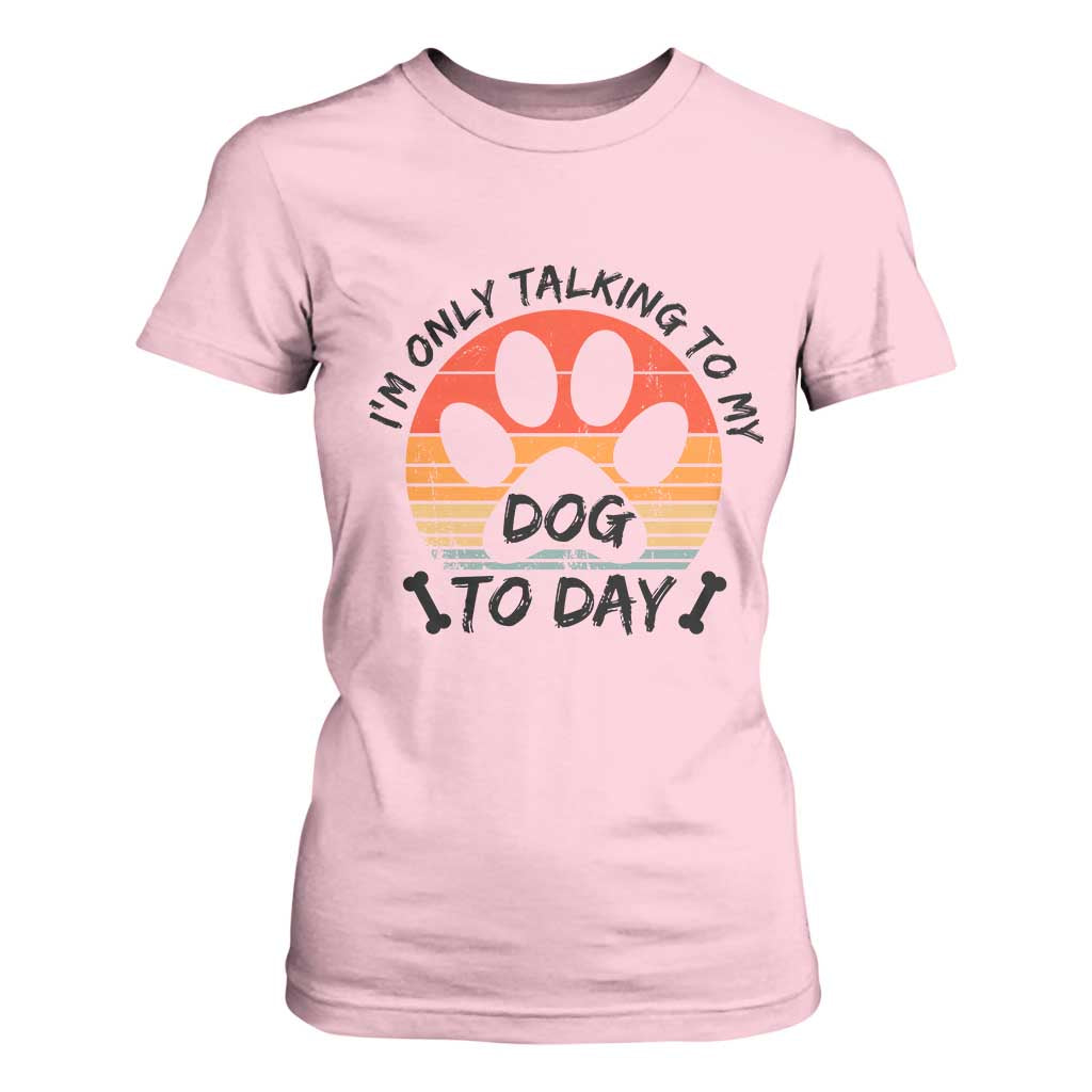 Dog Lover Humor T Shirt For Women I Am Only Talking To My Dog Today TS12 Light Pink Print Your Wear