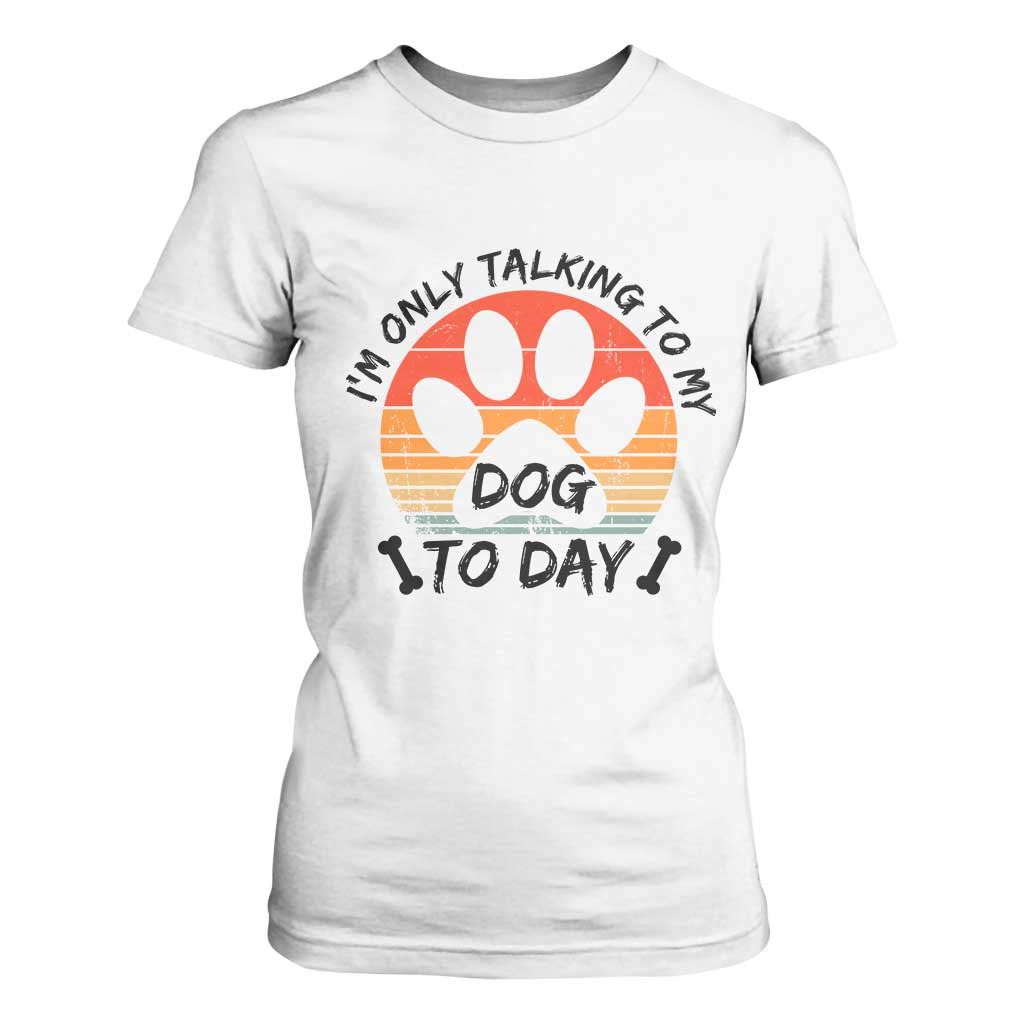Dog Lover Humor T Shirt For Women I Am Only Talking To My Dog Today TS12 White Print Your Wear