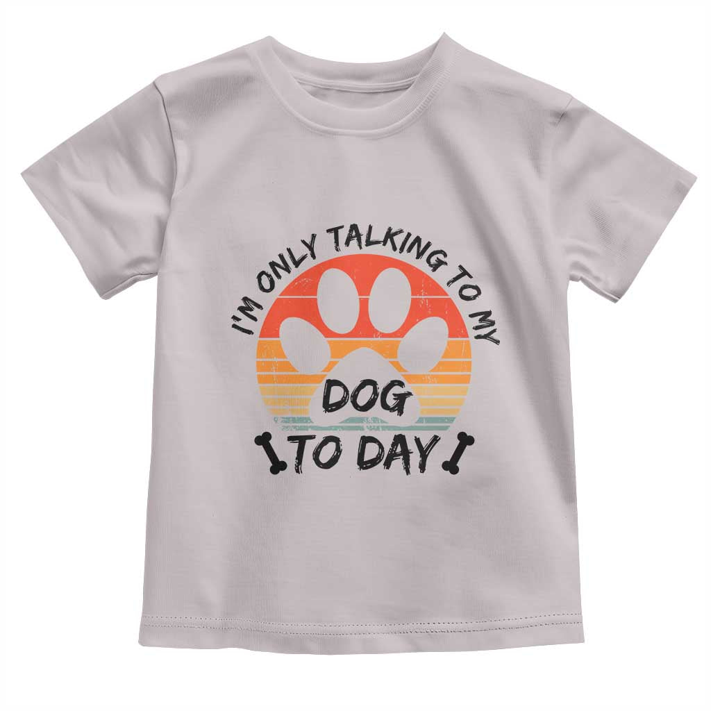 Dog Lover Humor Toddler T Shirt I Am Only Talking To My Dog Today TS12 Ice Gray Print Your Wear