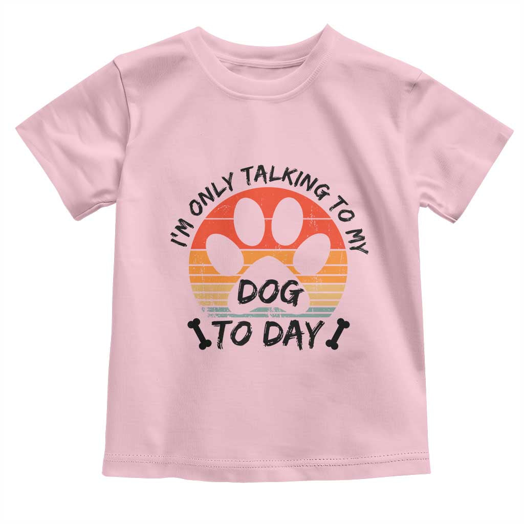 Dog Lover Humor Toddler T Shirt I Am Only Talking To My Dog Today TS12 Light Pink Print Your Wear