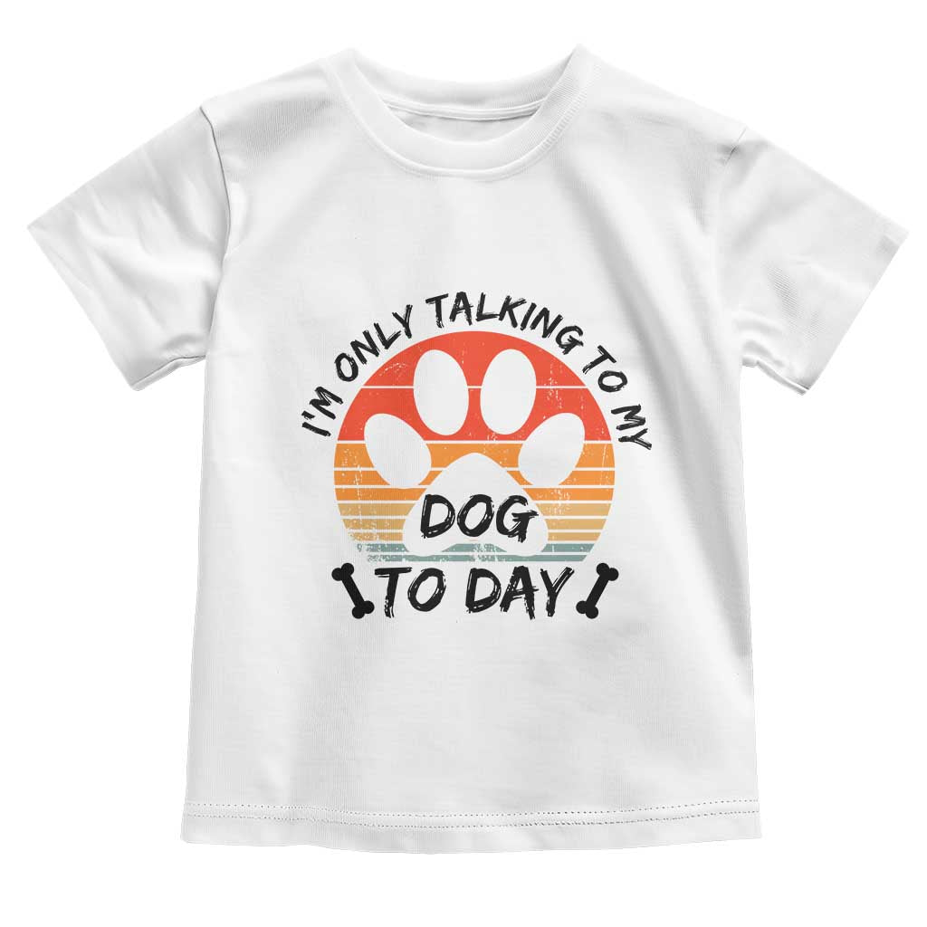Dog Lover Humor Toddler T Shirt I Am Only Talking To My Dog Today TS12 White Print Your Wear