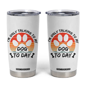 Dog Lover Humor Tumbler Cup I Am Only Talking To My Dog Today TS12 White Print Your Wear