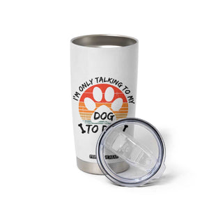 Dog Lover Humor Tumbler Cup I Am Only Talking To My Dog Today TS12 Print Your Wear