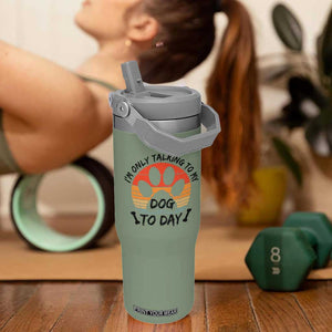 Dog Lover Humor Flip Straw Tumbler I Am Only Talking To My Dog Today TS12 One Size: 30 oz Moss Green Print Your Wear