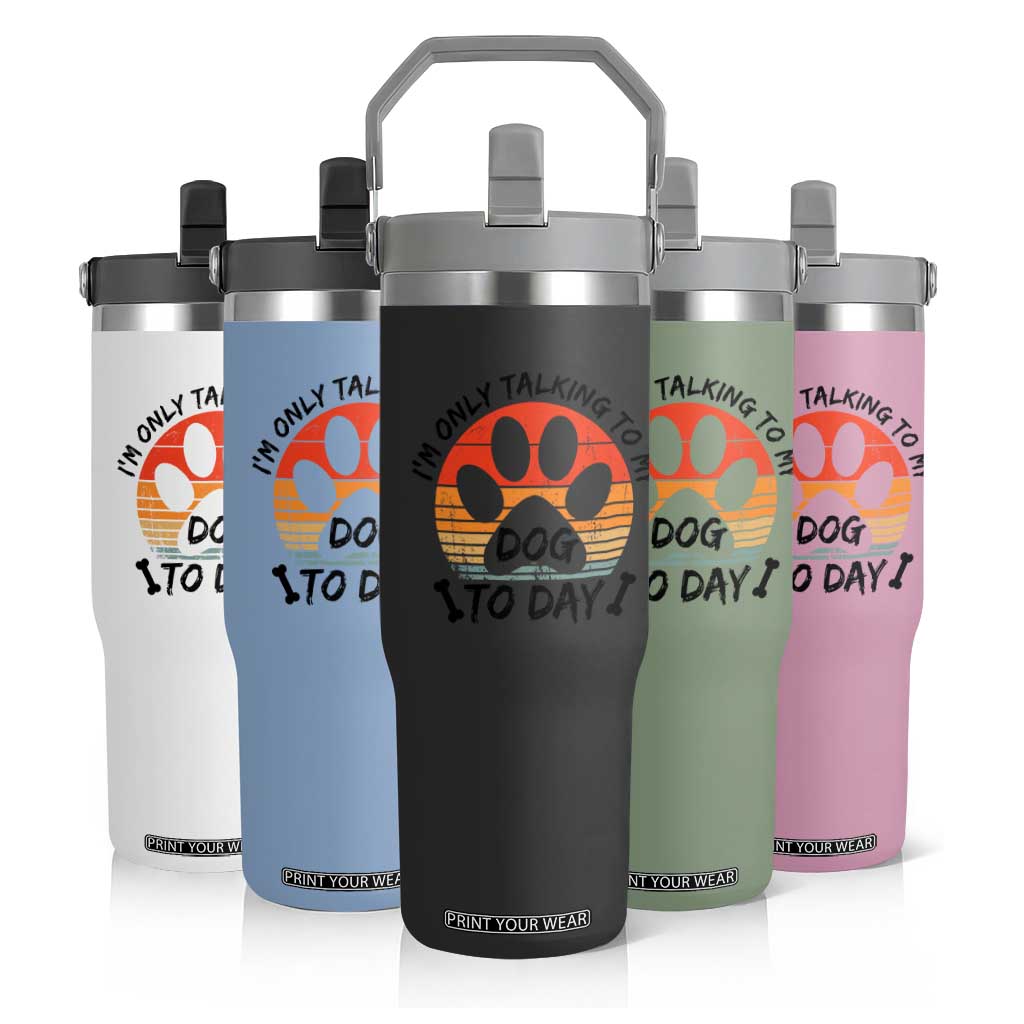 Dog Lover Humor Flip Straw Tumbler I Am Only Talking To My Dog Today TS12 Print Your Wear