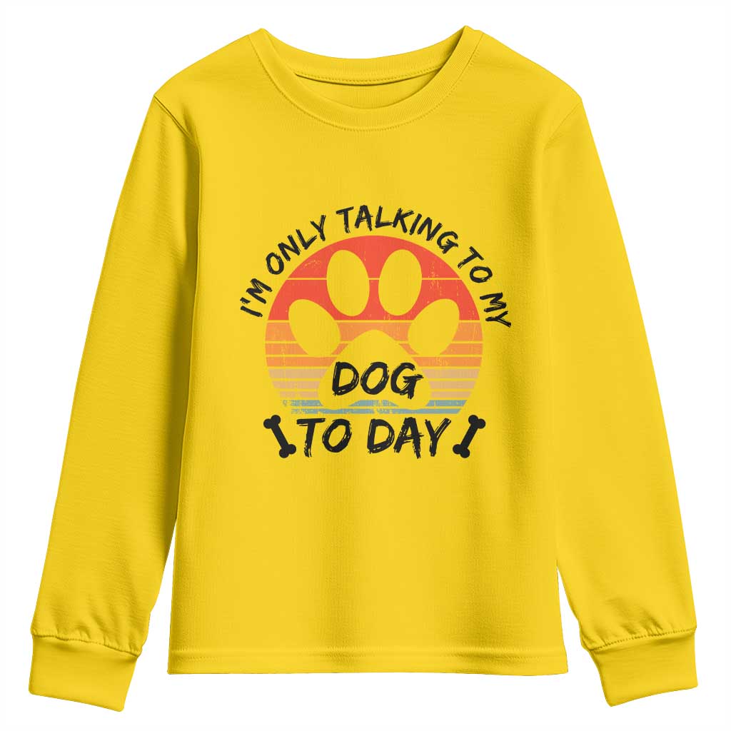 Dog Lover Humor Youth Sweatshirt I Am Only Talking To My Dog Today TS12 Daisy Print Your Wear