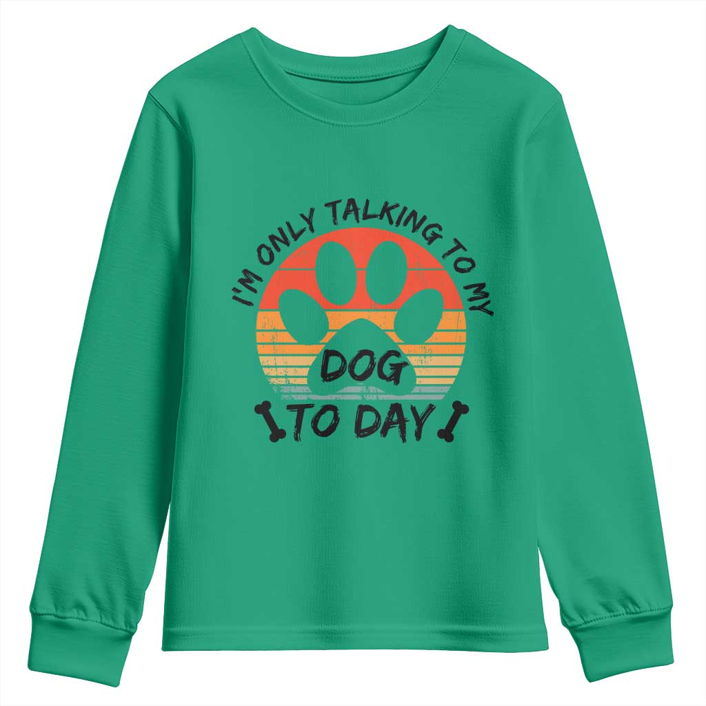 Dog Lover Humor Youth Sweatshirt I Am Only Talking To My Dog Today TS12 Irish Green Print Your Wear