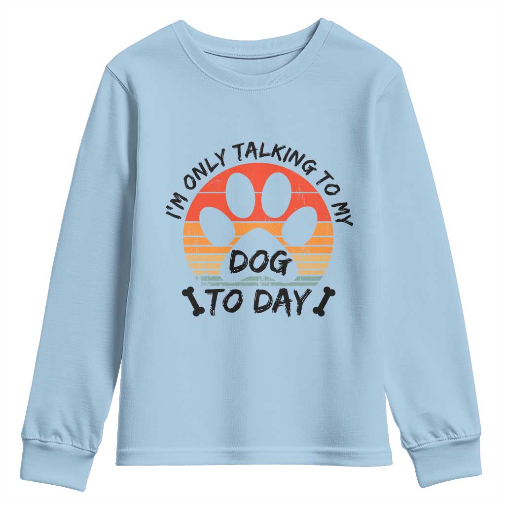 Dog Lover Humor Youth Sweatshirt I Am Only Talking To My Dog Today TS12 Light Blue Print Your Wear