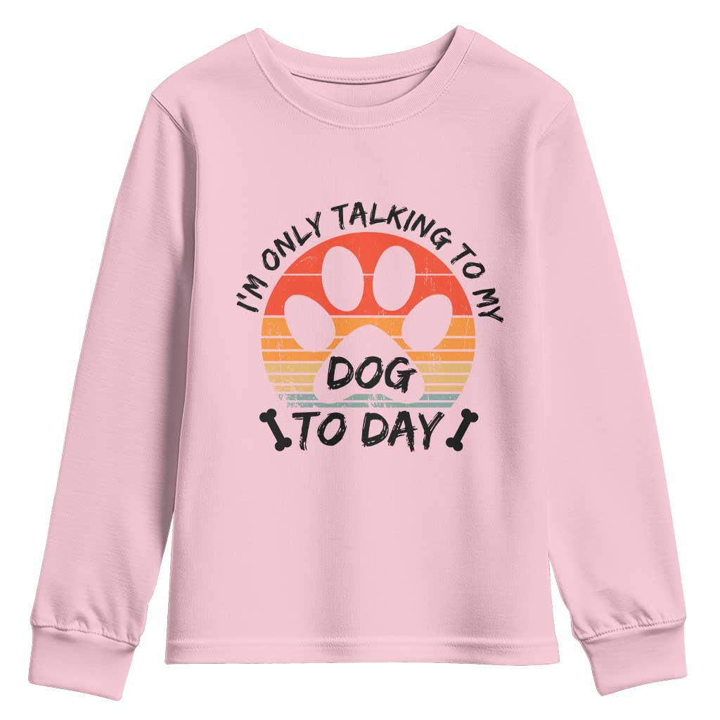 Dog Lover Humor Youth Sweatshirt I Am Only Talking To My Dog Today TS12 Light Pink Print Your Wear
