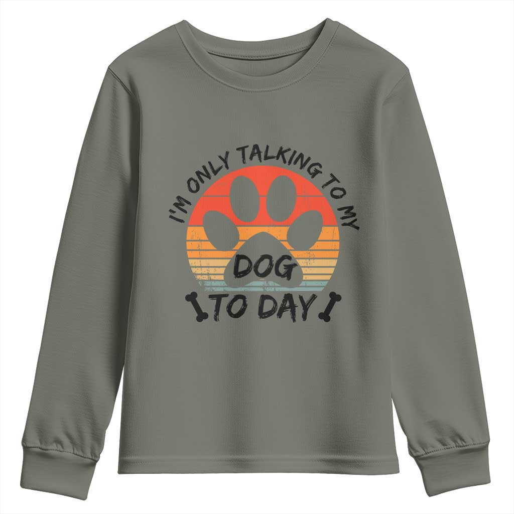 Dog Lover Humor Youth Sweatshirt I Am Only Talking To My Dog Today TS12 Military Green Print Your Wear