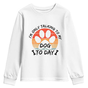 Dog Lover Humor Youth Sweatshirt I Am Only Talking To My Dog Today TS12 White Print Your Wear