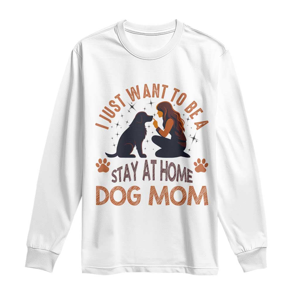 Cute Dog Lover Long Sleeve Shirt I Just Want To Be A Stay At Home Dog Mom TS12 White Print Your Wear