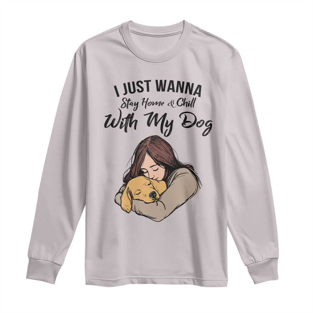 Funny Dog Lover Long Sleeve Shirt I Just Wanna Stay Home With My Dog TS12 Ice Gray Print Your Wear