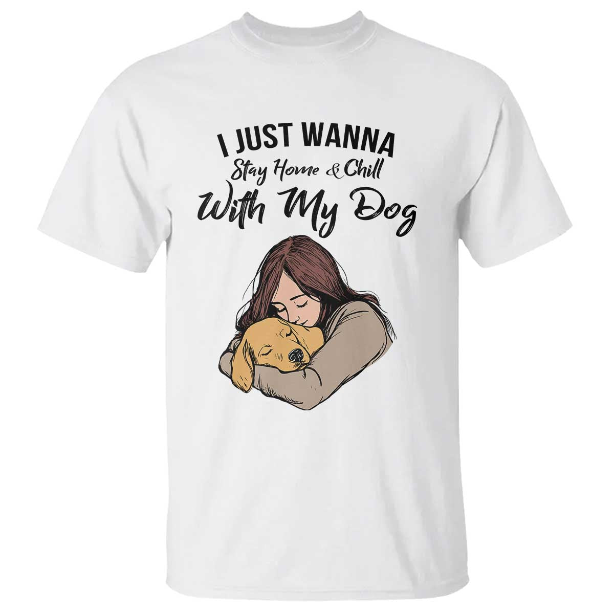 Funny Dog Lover T Shirt I Just Wanna Stay Home With My Dog TS12 White Print Your Wear