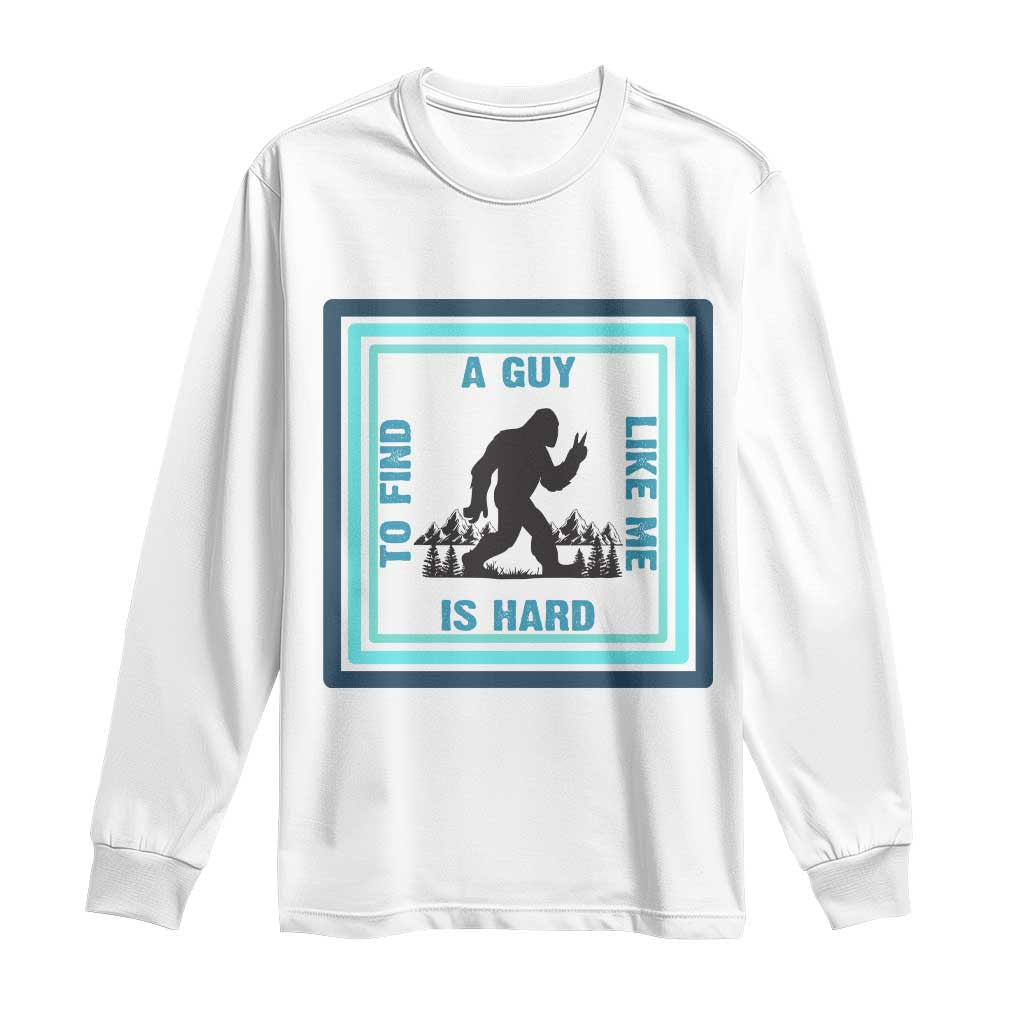 Bigfoot Lover Gift Long Sleeve Shirt A Guy Like Me Is Hard To Find TS12 White Print Your Wear