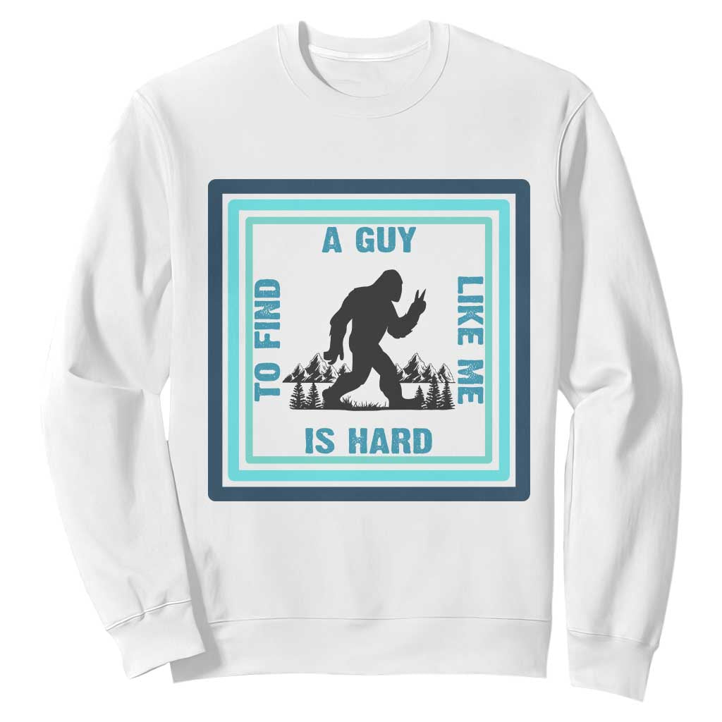 Bigfoot Lover Gift Sweatshirt A Guy Like Me Is Hard To Find TS12 White Print Your Wear