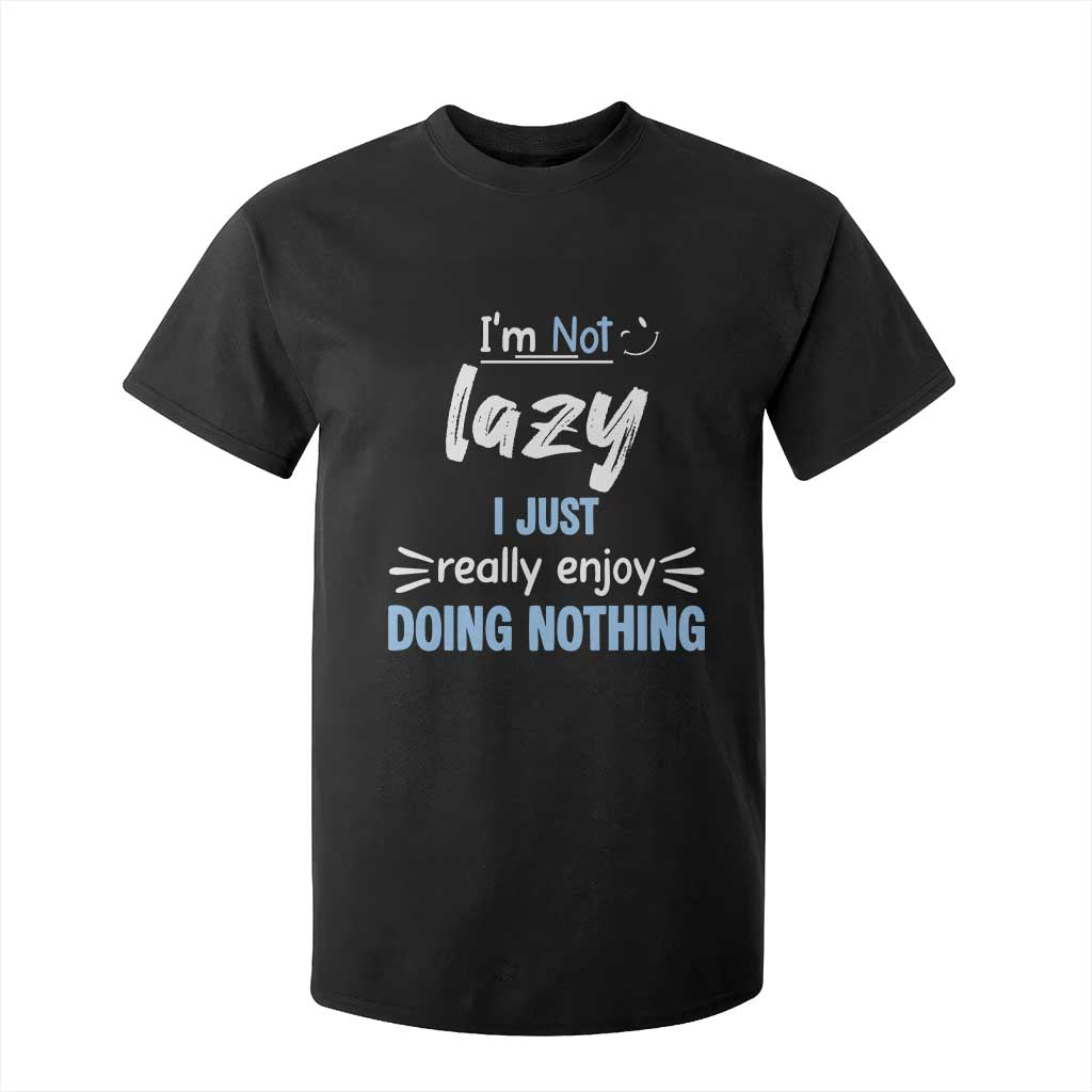 Funny Sarcastic Saying T Shirt For Kid I Am Not Lazy I Just Really Enjoy Doing Nothing TS12 Black Print Your Wear