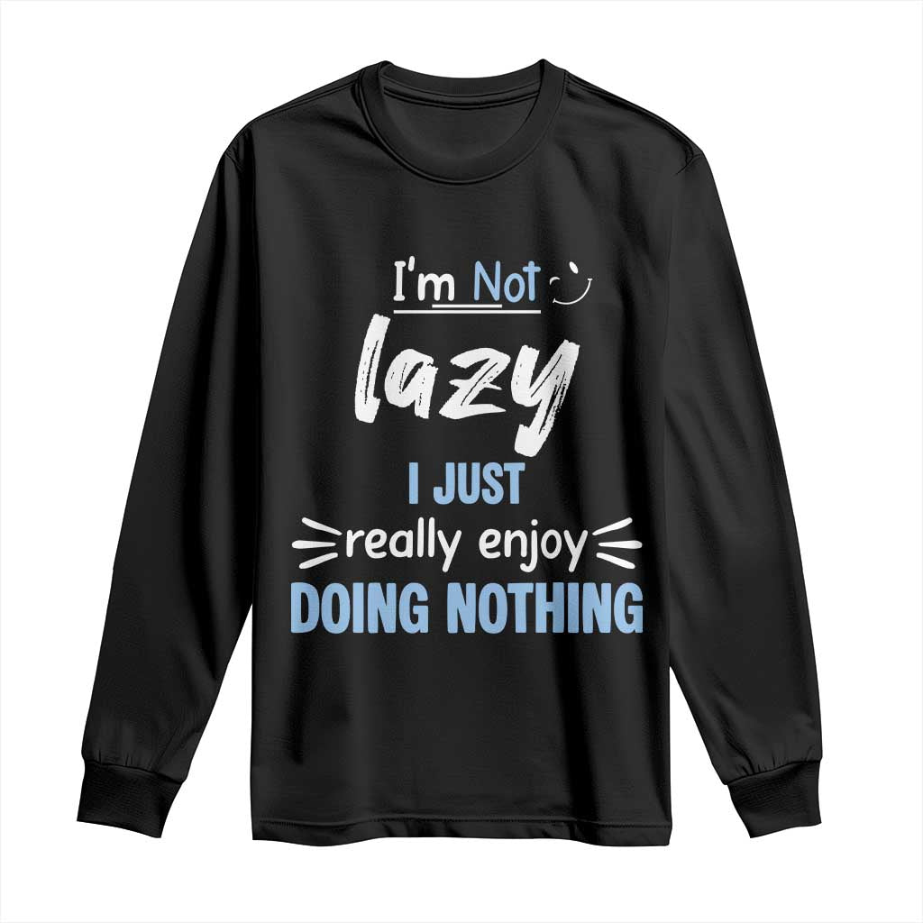 Funny Sarcastic Saying Long Sleeve Shirt I Am Not Lazy I Just Really Enjoy Doing Nothing TS12 Black Print Your Wear