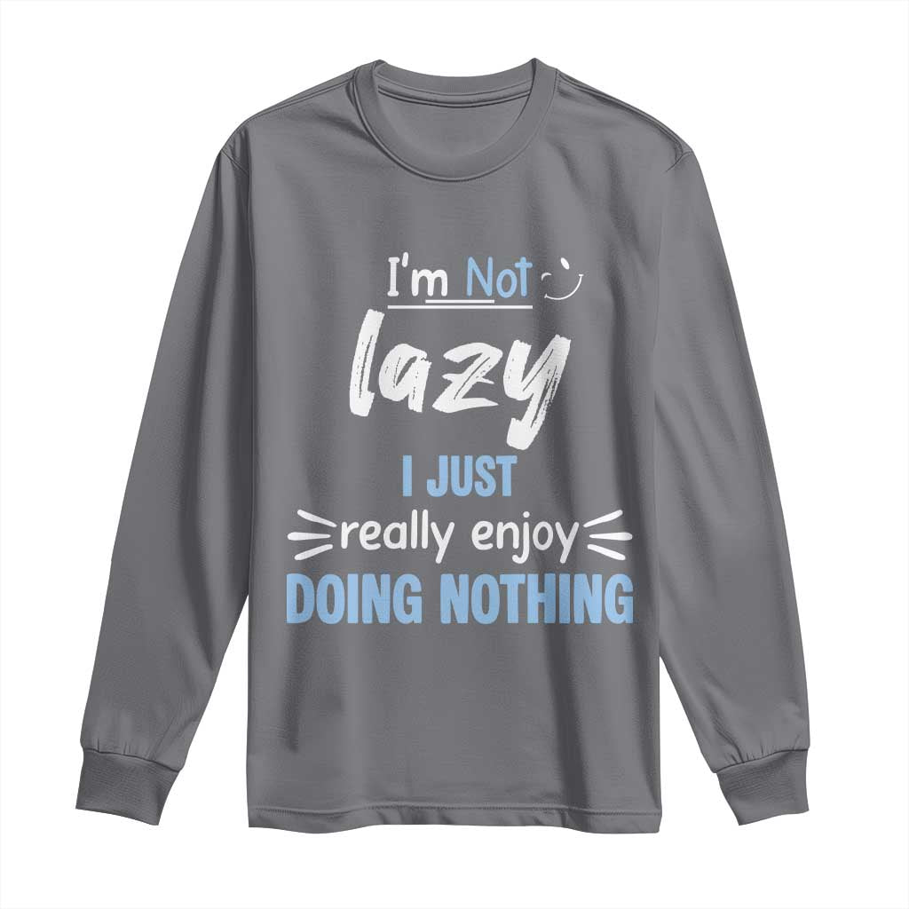 Funny Sarcastic Saying Long Sleeve Shirt I Am Not Lazy I Just Really Enjoy Doing Nothing TS12 Charcoal Print Your Wear