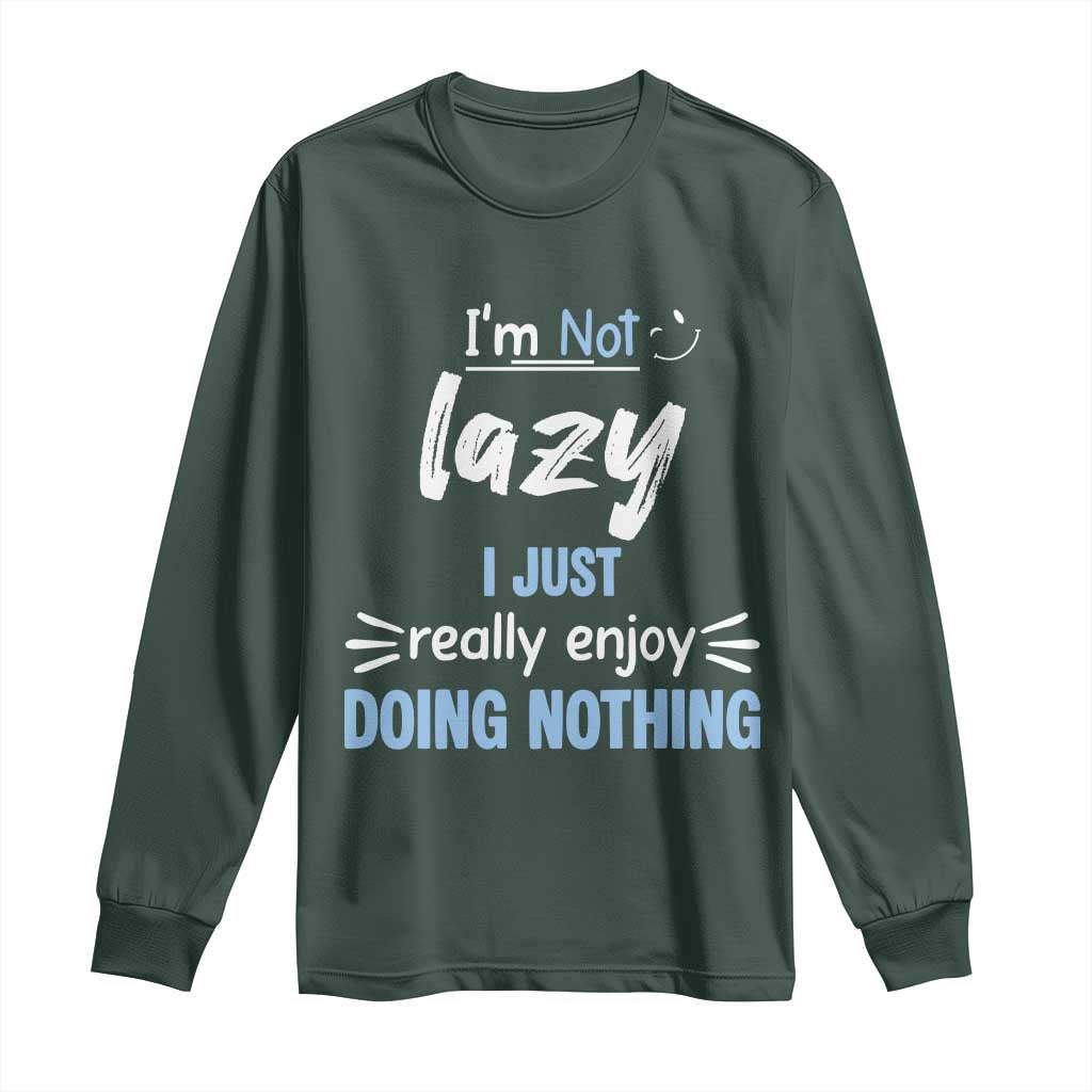 Funny Sarcastic Saying Long Sleeve Shirt I Am Not Lazy I Just Really Enjoy Doing Nothing TS12 Dark Forest Green Print Your Wear