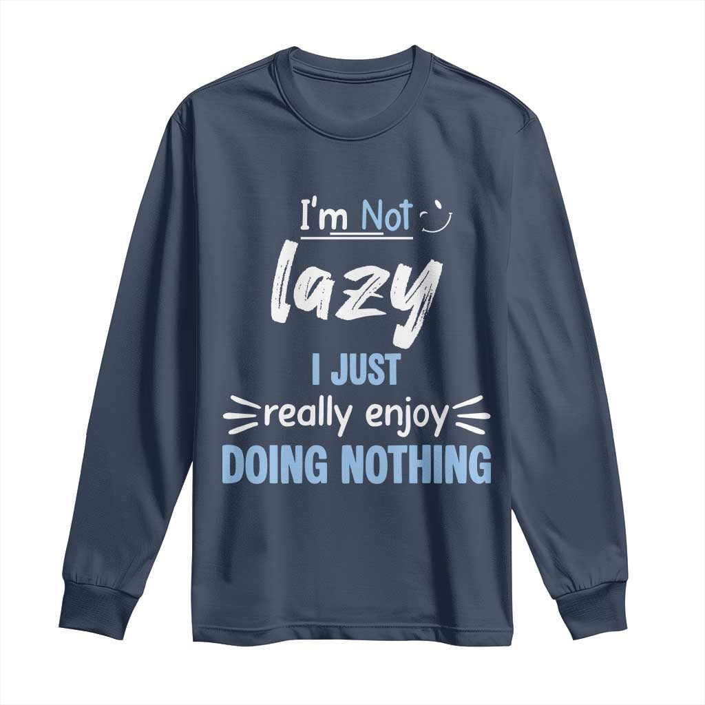 Funny Sarcastic Saying Long Sleeve Shirt I Am Not Lazy I Just Really Enjoy Doing Nothing TS12 Navy Print Your Wear