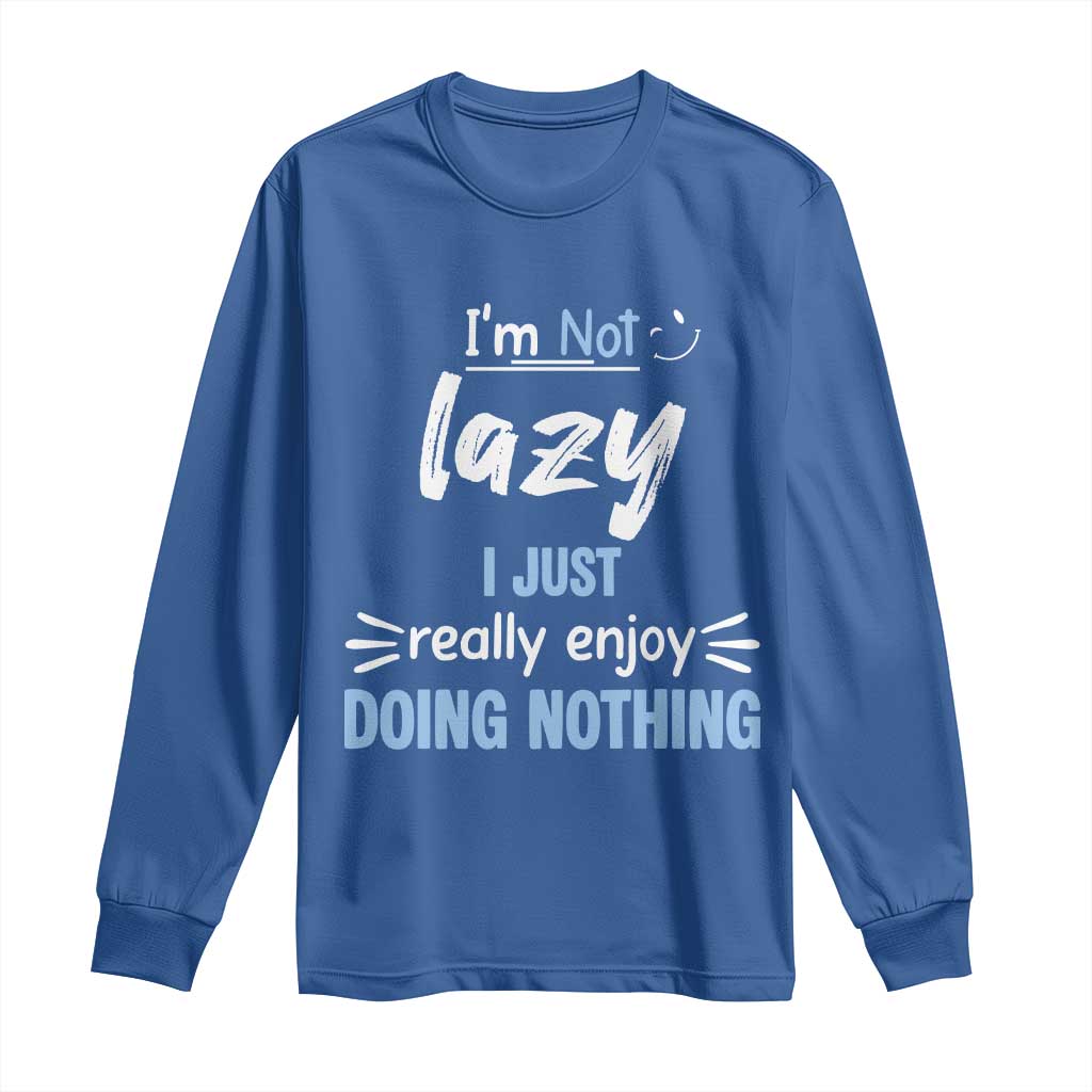 Funny Sarcastic Saying Long Sleeve Shirt I Am Not Lazy I Just Really Enjoy Doing Nothing TS12 Royal Blue Print Your Wear