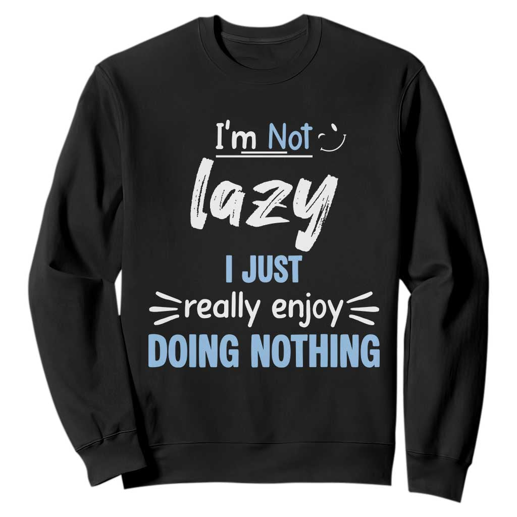 Funny Sarcastic Saying Sweatshirt I Am Not Lazy I Just Really Enjoy Doing Nothing TS12 Black Print Your Wear