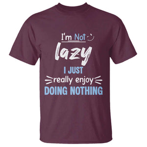 Funny Sarcastic Saying T Shirt I Am Not Lazy I Just Really Enjoy Doing Nothing TS12 Maroon Print Your Wear