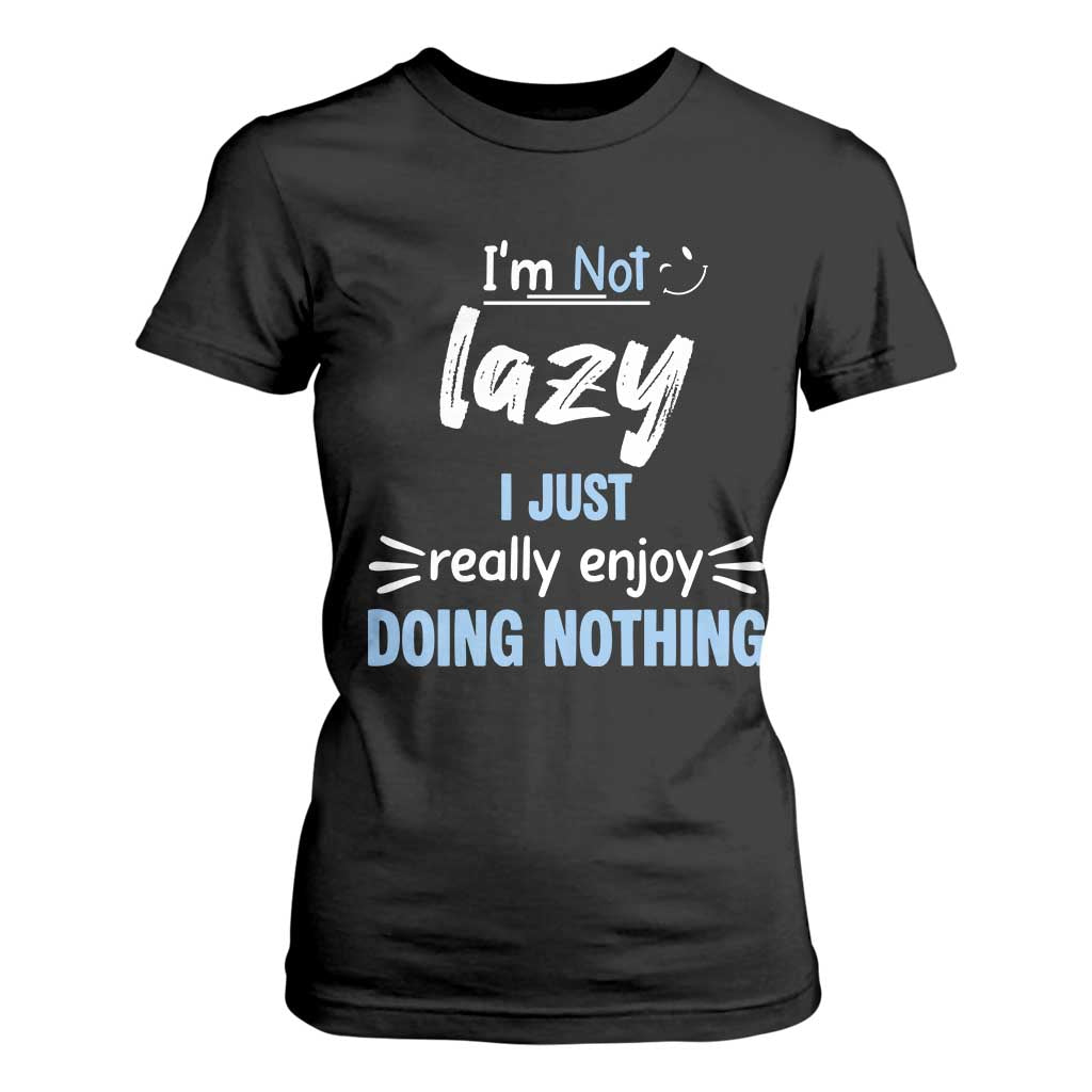 Funny Sarcastic Saying T Shirt For Women I Am Not Lazy I Just Really Enjoy Doing Nothing TS12 Black Print Your Wear