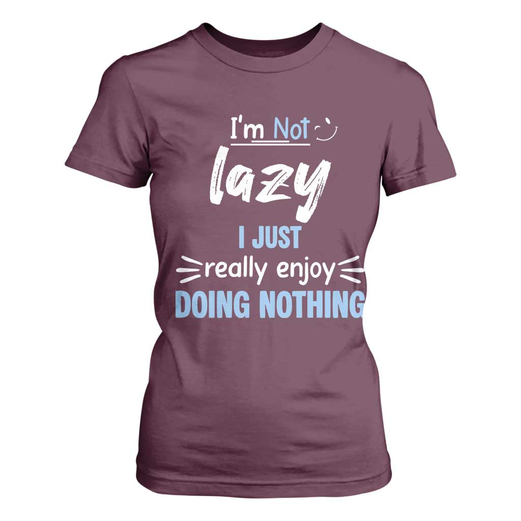 Funny Sarcastic Saying T Shirt For Women I Am Not Lazy I Just Really Enjoy Doing Nothing TS12 Maroon Print Your Wear