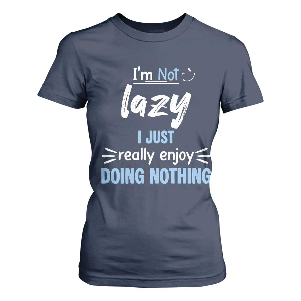 Funny Sarcastic Saying T Shirt For Women I Am Not Lazy I Just Really Enjoy Doing Nothing TS12 Navy Print Your Wear