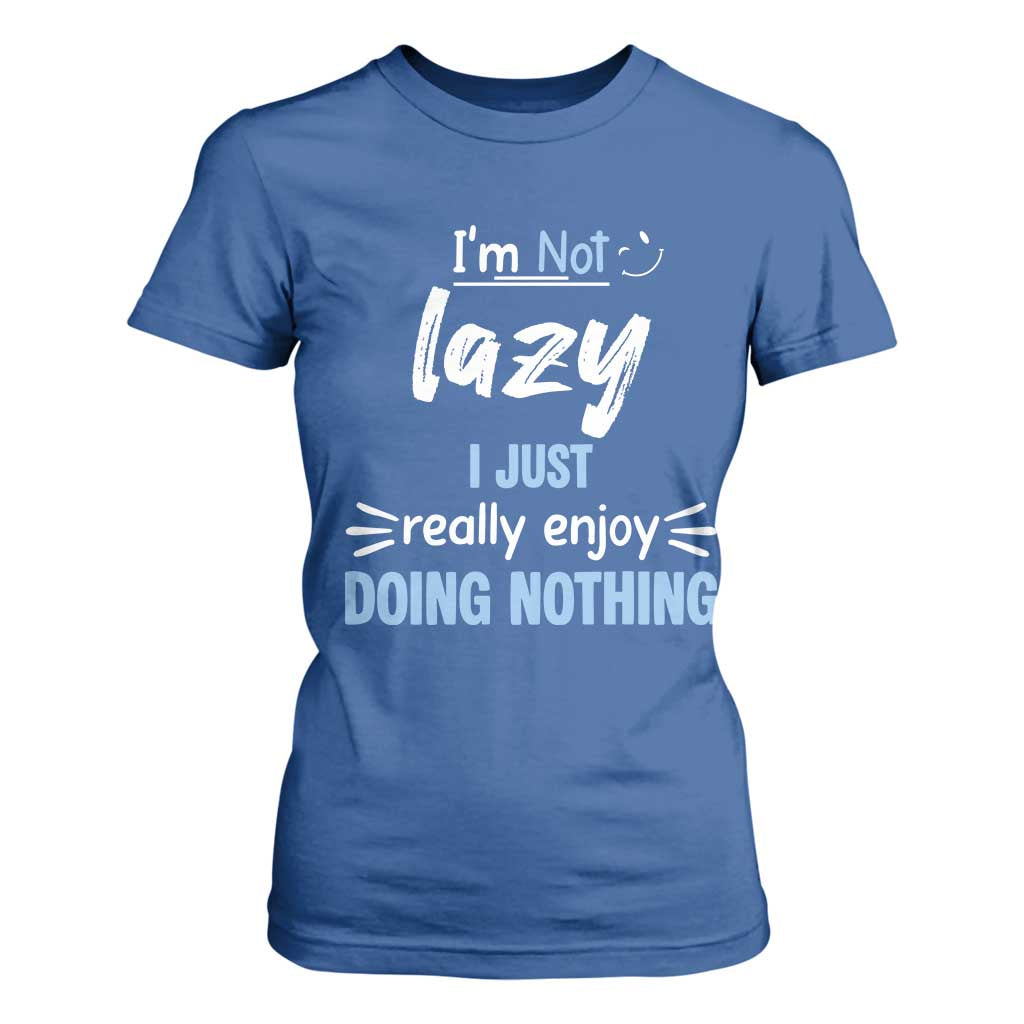 Funny Sarcastic Saying T Shirt For Women I Am Not Lazy I Just Really Enjoy Doing Nothing TS12 Royal Blue Print Your Wear