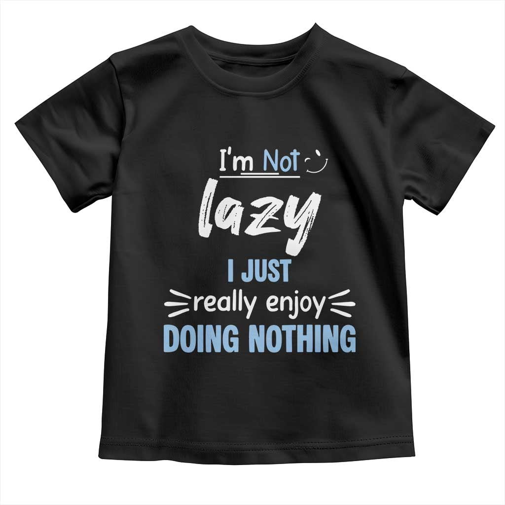 Funny Sarcastic Saying Toddler T Shirt I Am Not Lazy I Just Really Enjoy Doing Nothing TS12 Black Print Your Wear