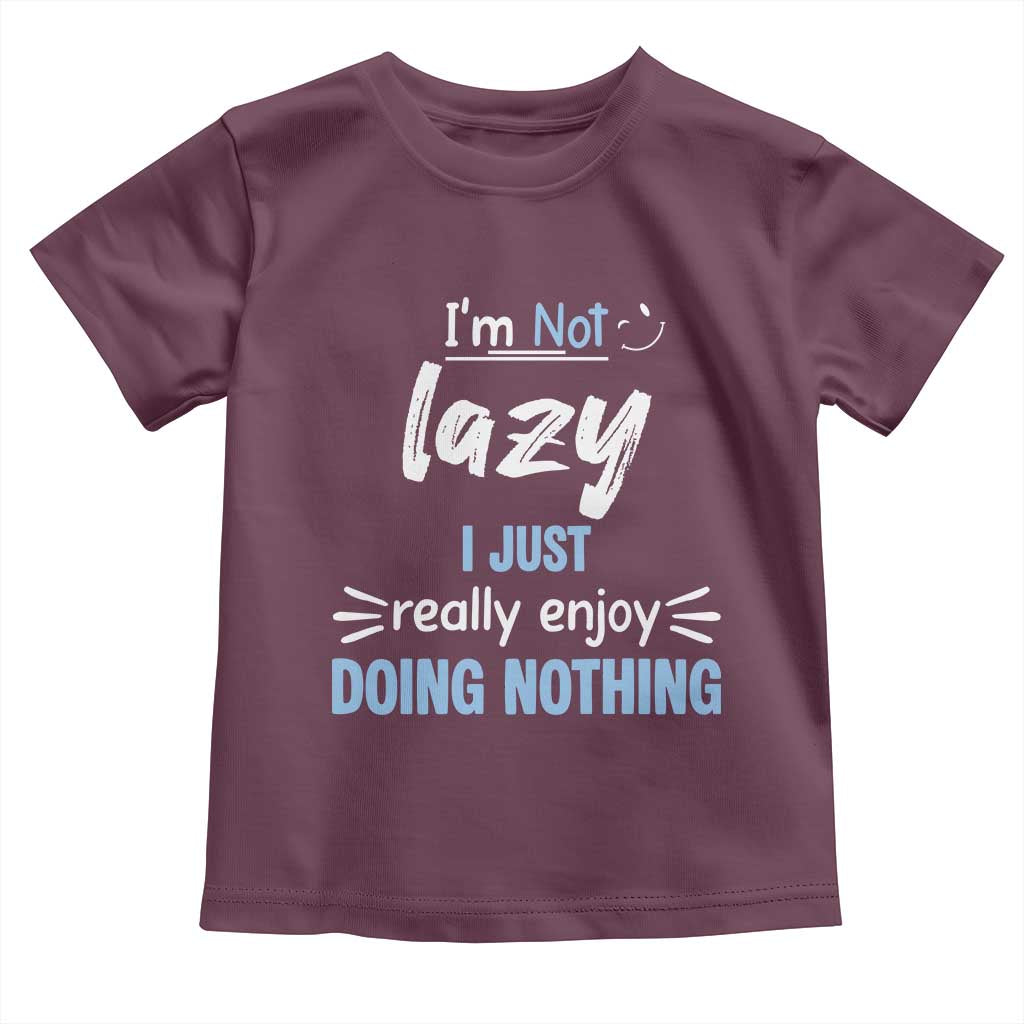 Funny Sarcastic Saying Toddler T Shirt I Am Not Lazy I Just Really Enjoy Doing Nothing TS12 Maroon Print Your Wear