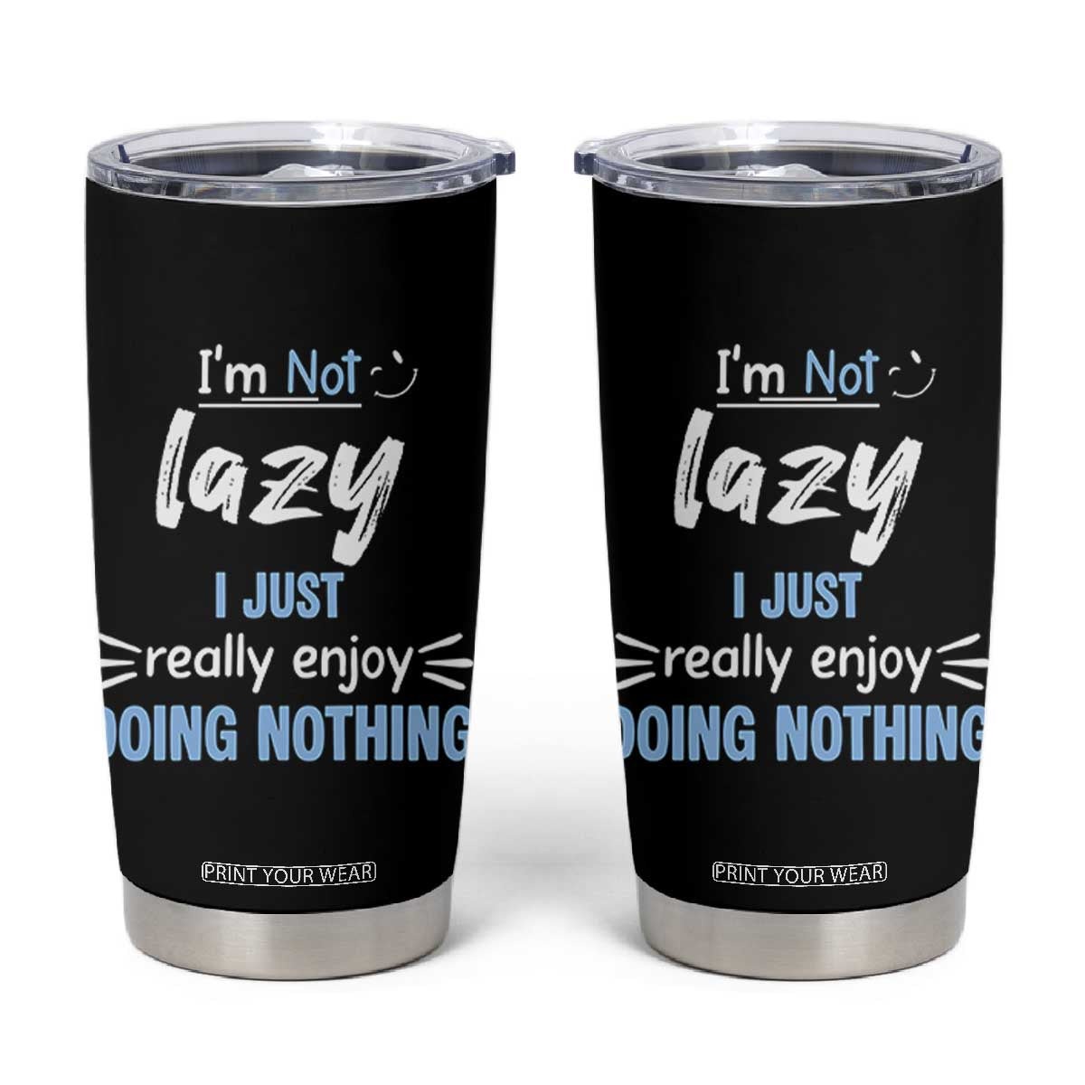 Funny Sarcastic Saying Tumbler Cup I Am Not Lazy I Just Really Enjoy Doing Nothing TS12 Black Print Your Wear