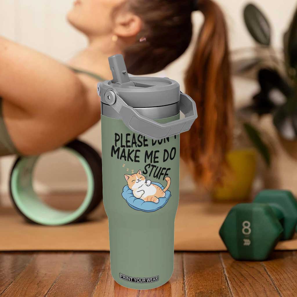 Funny Cat Lover Flip Straw Tumbler Please Do Not Make Me Do Stuff TS12 One Size: 30 oz Moss Green Print Your Wear